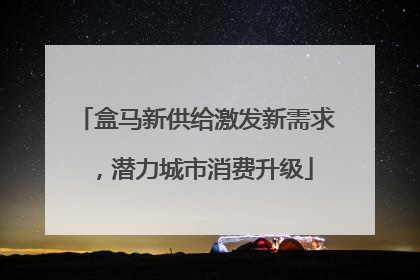 盒马新供给激发新需求，潜力城市消费升级